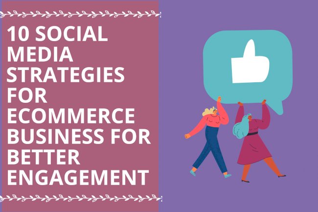 10 Social Media Marketing Strategies for your e-Commerce Business for Better Engagement