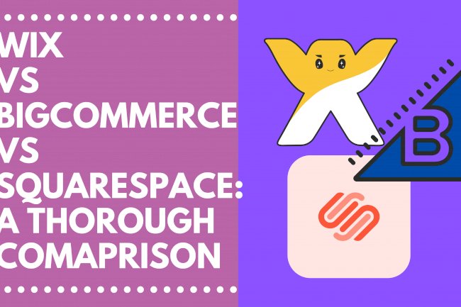 BigCommerce or Wix or Squarespace: A Thorough Comparison