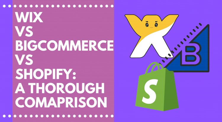 Wix vs. BigCommerce vs. Shopify: A thorough Comparison 