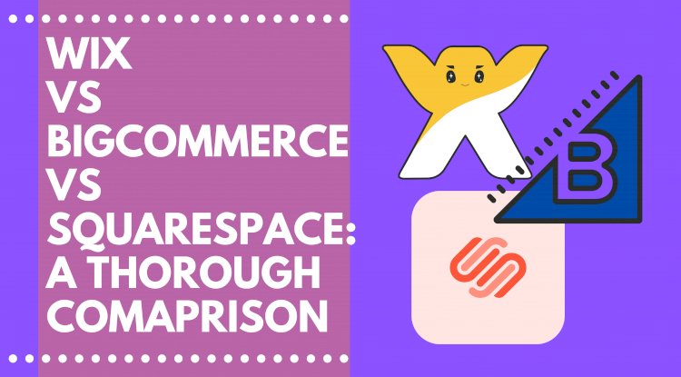 BigCommerce or Wix or Squarespace: A Thorough Comparison